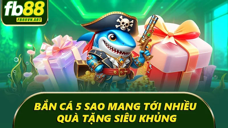 Bắn cá 5 sao mang tới nhiều quà tặng siêu khủng Bắn cá 5 sao mang tới nhiều quà tặng siêu khủng