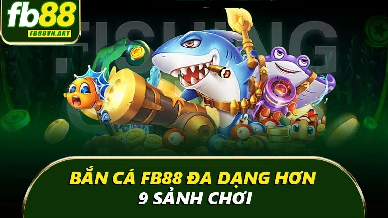 Bắn cá đa dạng hơn 9 sảnh chơi Bắn cá đa dạng hơn 9 sảnh chơi